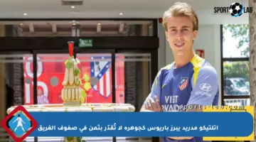 أتلتيكو مدريد يبرز باريوس كجوهرة لا تُقدّر بثمن في صفوف الفريق
